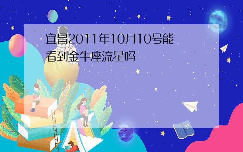 宜昌2011年10月10号能看到金牛座流星吗