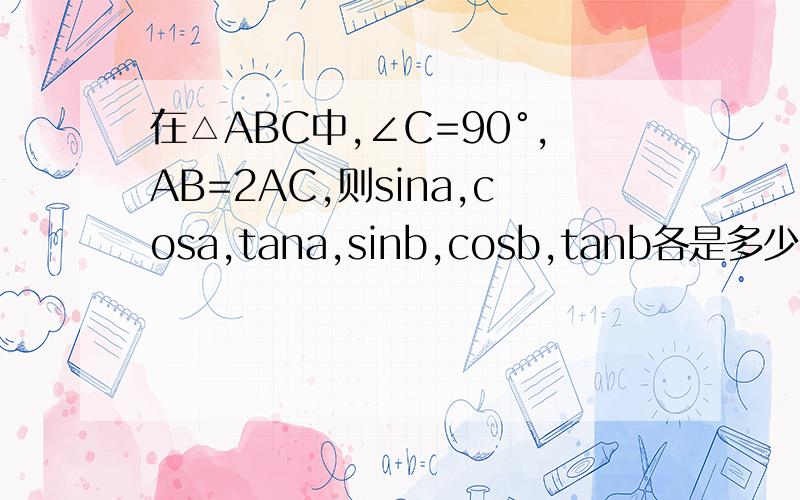 在△ABC中,∠C=90°,AB=2AC,则sina,cosa,tana,sinb,cosb,tanb各是多少