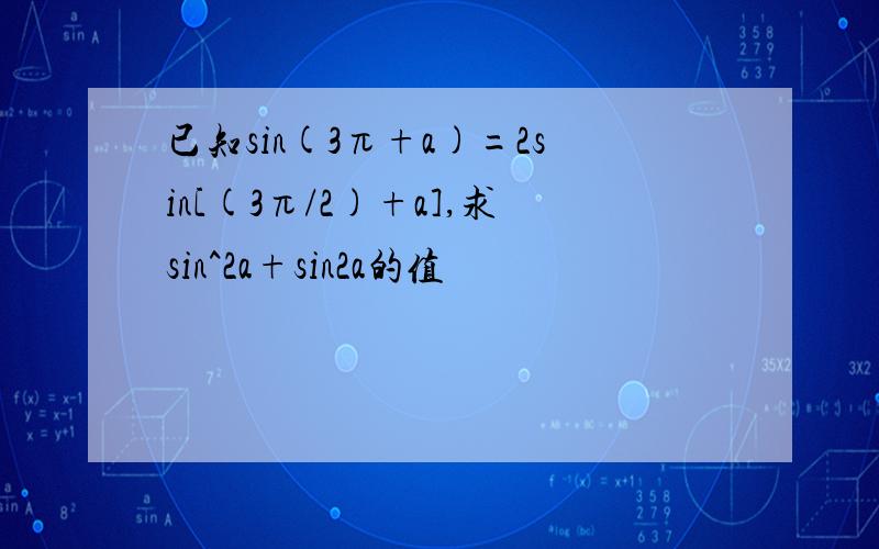 已知sin(3π+a)=2sin[(3π/2)+a],求sin^2a+sin2a的值