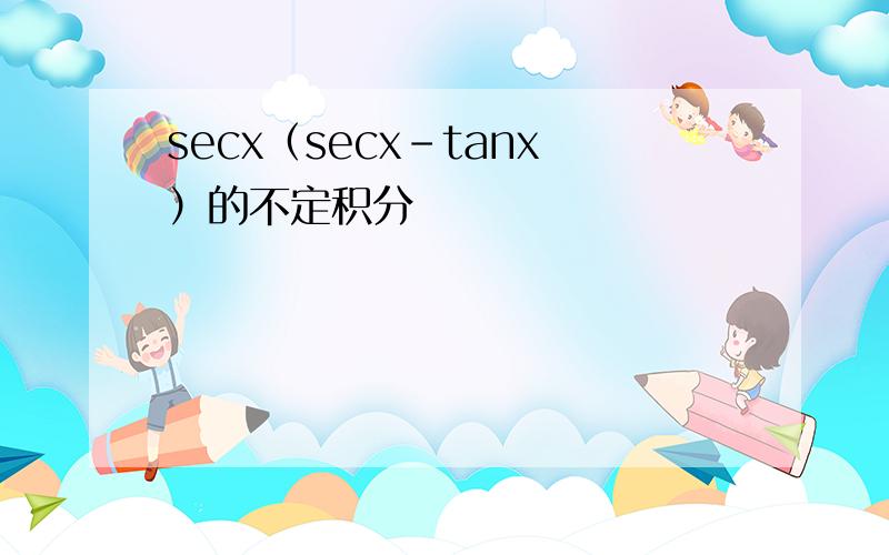 secx（secx-tanx）的不定积分
