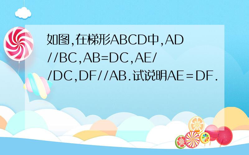 如图,在梯形ABCD中,AD//BC,AB=DC,AE//DC,DF//AB.试说明AE＝DF.