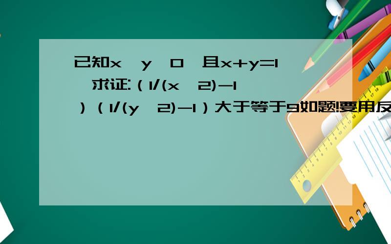 已知x,y>0,且x+y=1,求证:（1/(x^2)-1）（1/(y^2)-1）大于等于9如题!要用反证法