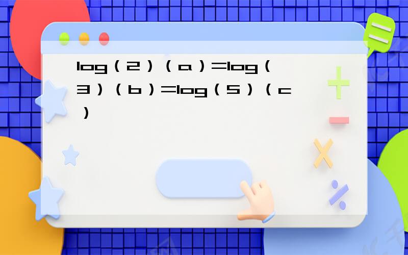 log（2）（a）=log（3）（b）=log（5）（c）