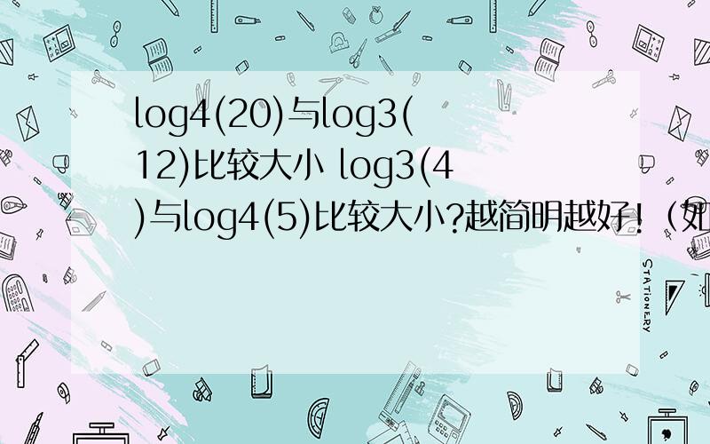 log4(20)与log3(12)比较大小 log3(4)与log4(5)比较大小?越简明越好!（如果用换底公式,怎么换成同一个底啊.）