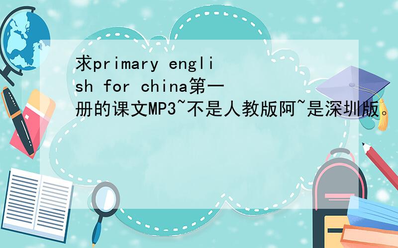 求primary english for china第一册的课文MP3~不是人教版阿~是深圳版。以前是叫WE LOVE ENGLISH~