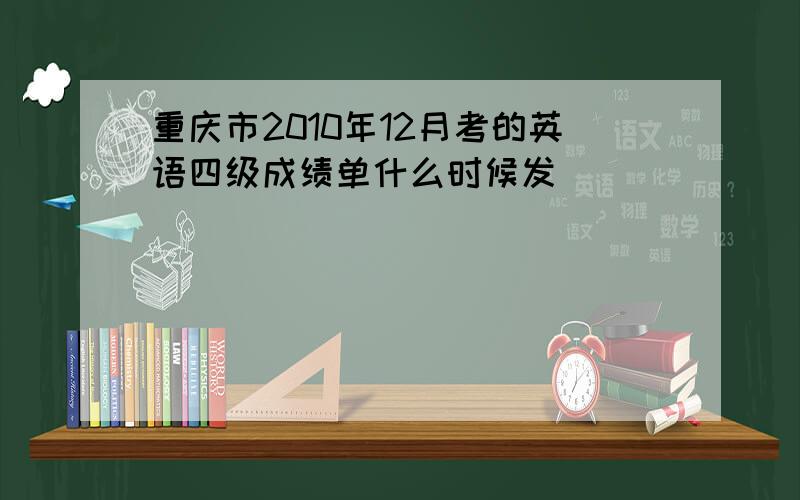 重庆市2010年12月考的英语四级成绩单什么时候发