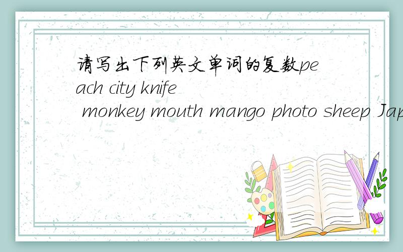 请写出下列英文单词的复数peach city knife monkey mouth mango photo sheep Japanese mouse