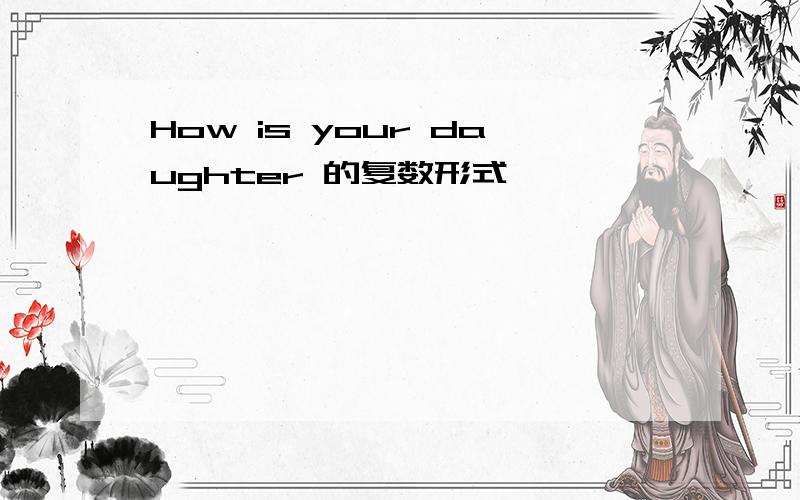 How is your daughter 的复数形式