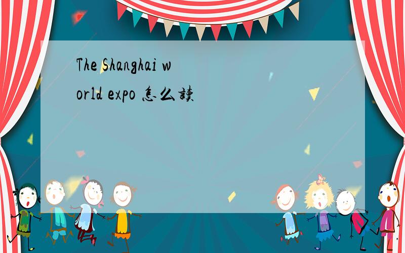 The Shanghai world expo 怎么读