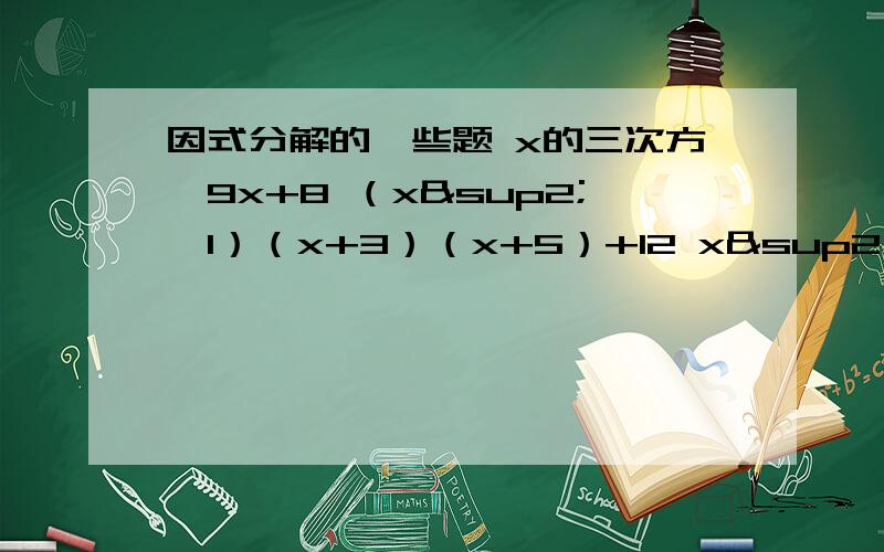 因式分解的一些题 x的三次方—9x+8 （x²—1）（x+3）（x+5）+12 x²+xy—6y²+x+13y—6 m&su些题