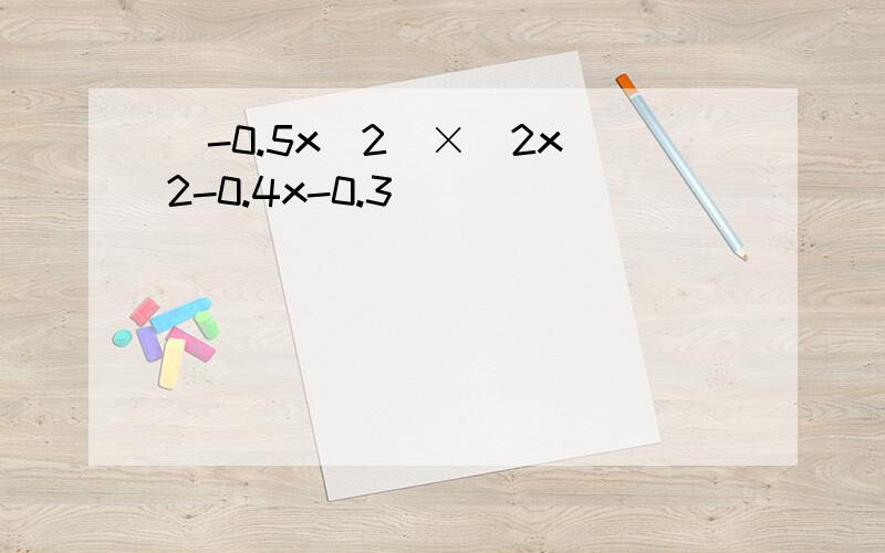 （-0.5x^2）×（2x^2-0.4x-0.3）