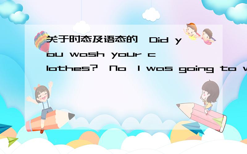 关于时态及语态的―Did you wash your clothes?―No,I was going to wash my clothes but I ＿ visitors.A.have hadB.haveC.hadD.will have