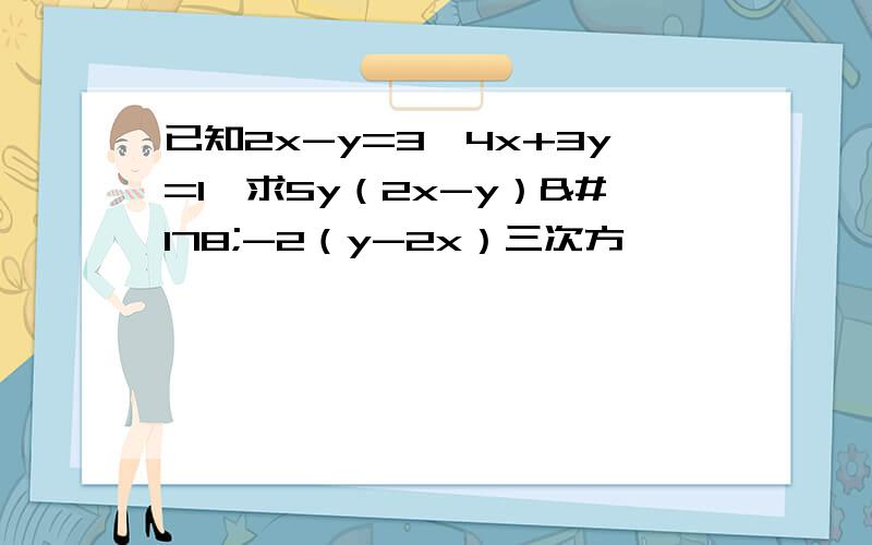 已知2x-y=3,4x+3y=1,求5y（2x-y）²-2（y-2x）三次方