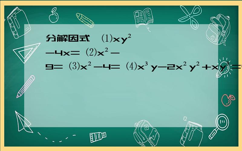 分解因式∶⑴xy²-4x= ⑵x²-9= ⑶x²-4= ⑷x³y-2x²y²+xy³=⑸2x²-12x+18= ⑹xy²-4x= ⑺x²y-4y=