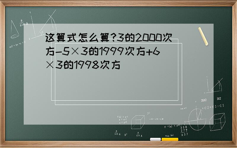 这算式怎么算?3的2000次方-5×3的1999次方+6×3的1998次方
