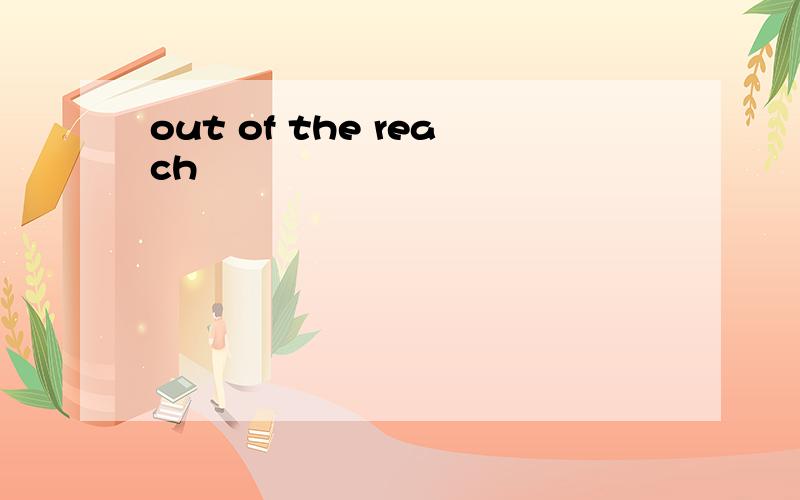 out of the reach