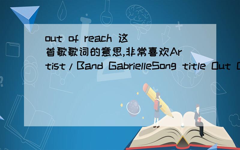 out of reach 这首歌歌词的意思,非常喜欢Artist/Band GabrielleSong title Out Of ReachAlbum Ost Bridget Jones's DiaryKnew the signsWasn't rightI was stupid for a whileSwept away by youAnd now I feel like a foolSo confused,My heart's bruisedWa