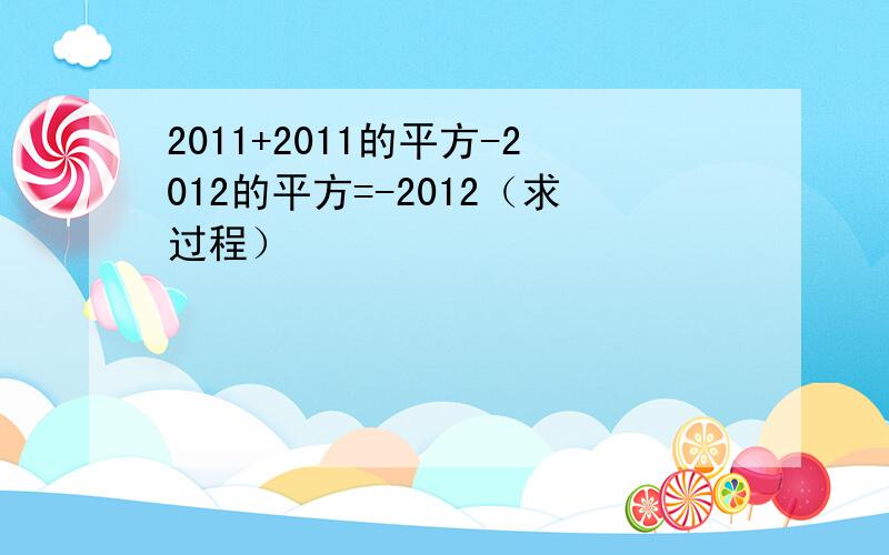 2011+2011的平方-2012的平方=-2012（求过程）