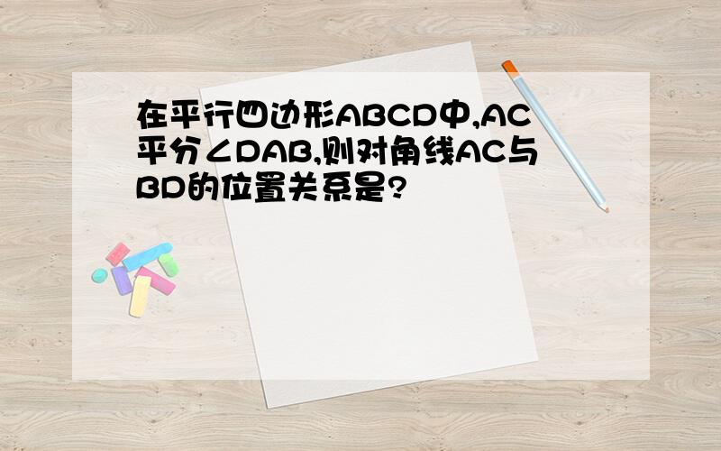 在平行四边形ABCD中,AC平分∠DAB,则对角线AC与BD的位置关系是?