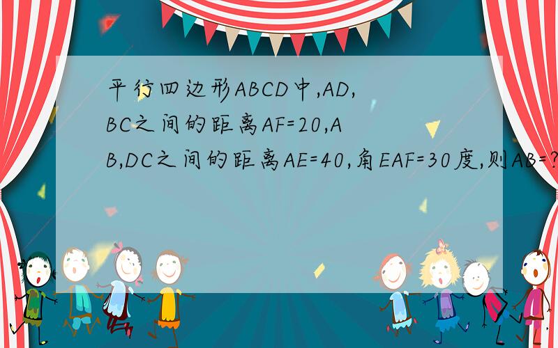 平行四边形ABCD中,AD,BC之间的距离AF=20,AB,DC之间的距离AE=40,角EAF=30度,则AB=?,BC=?