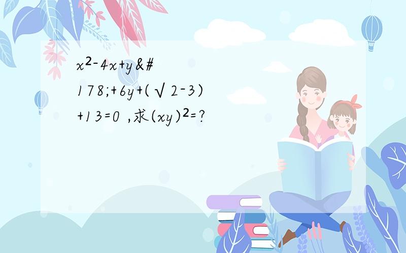 x²-4x+y²+6y+(√2-3)+13=0 ,求(xy)²=?