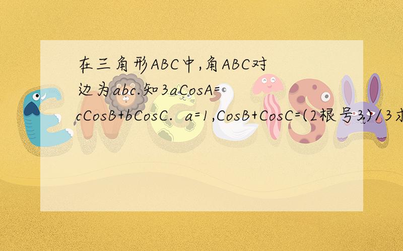 在三角形ABC中,角ABC对边为abc.知3aCosA=cCosB+bCosC.  a=1,CosB+CosC=(2根号3)/3求边c的值