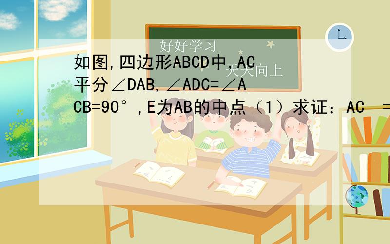 如图,四边形ABCD中,AC平分∠DAB,∠ADC=∠ACB=90°,E为AB的中点（1）求证：AC²=AB*AD（2）求证：CE∥AD（3）若AD=4,AB=6,求AC/AF的值