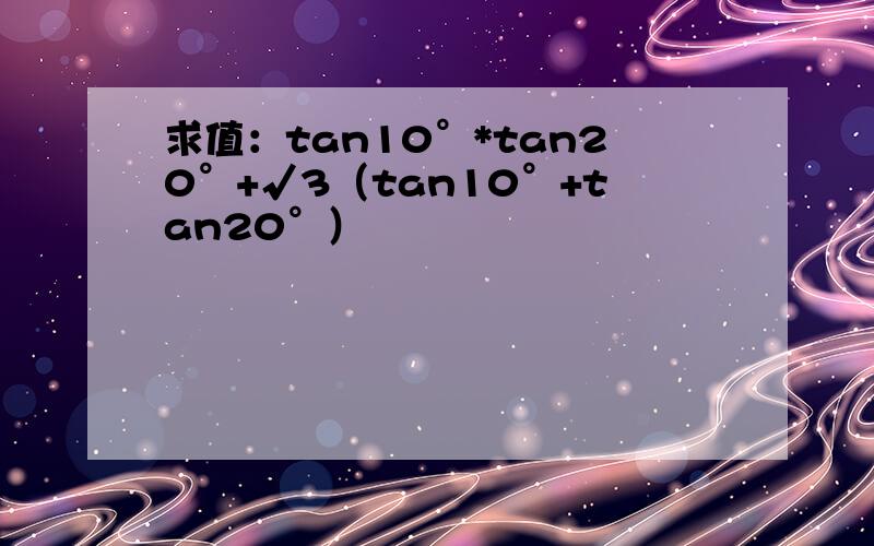 求值：tan10°*tan20°+√3（tan10°+tan20°）