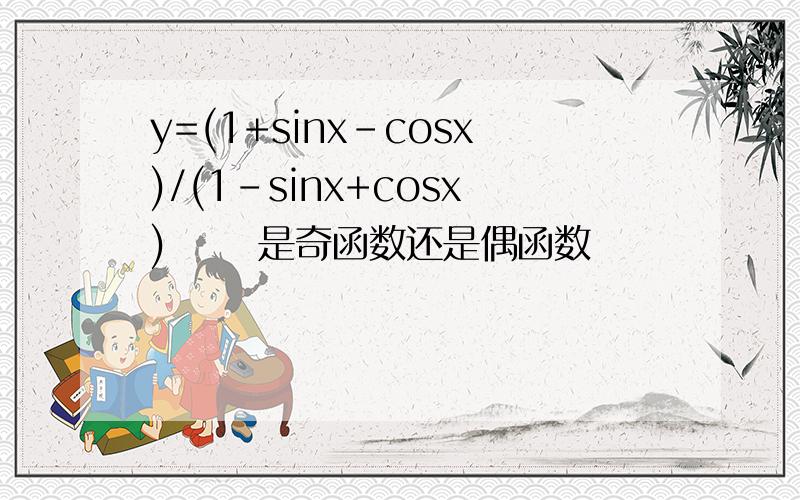 y=(1+sinx-cosx)/(1-sinx+cosx)      是奇函数还是偶函数