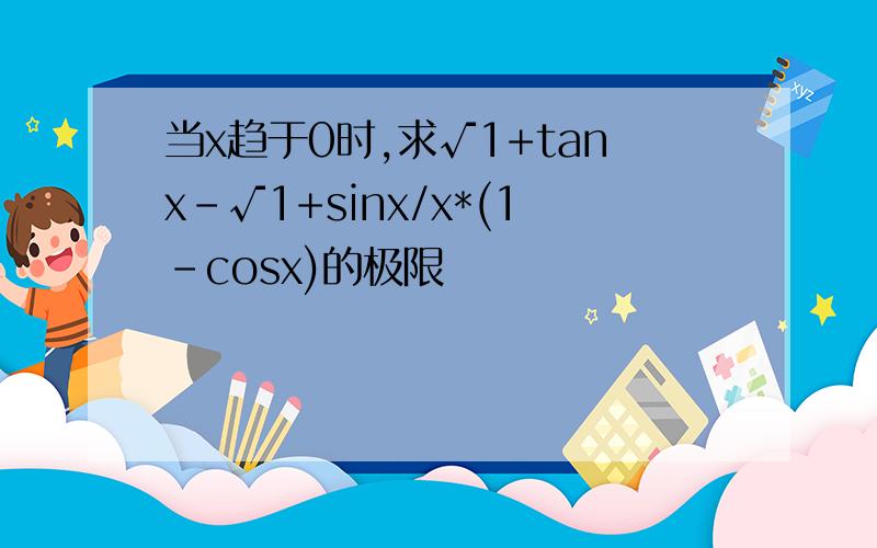 当x趋于0时,求√1+tanx-√1+sinx/x*(1-cosx)的极限