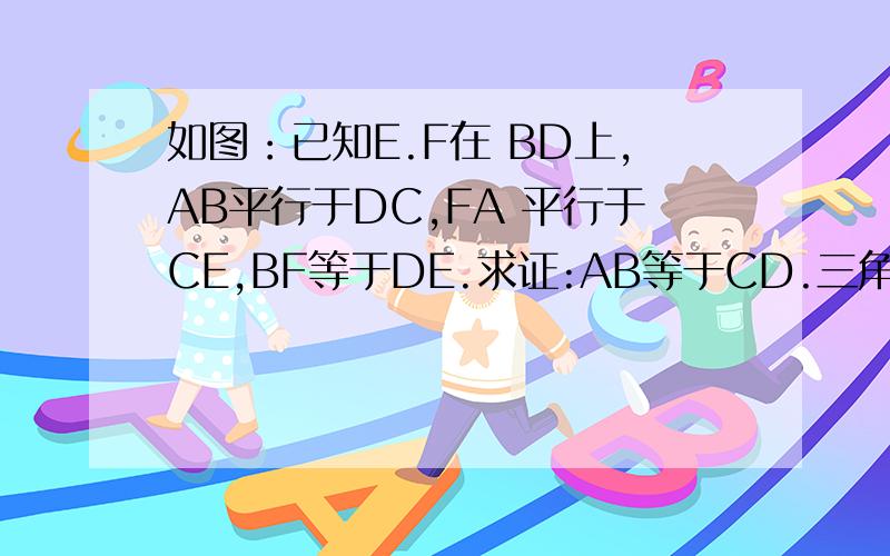 如图：已知E.F在 BD上,AB平行于DC,FA 平行于CE,BF等于DE.求证:AB等于CD.三角形全等的判定题