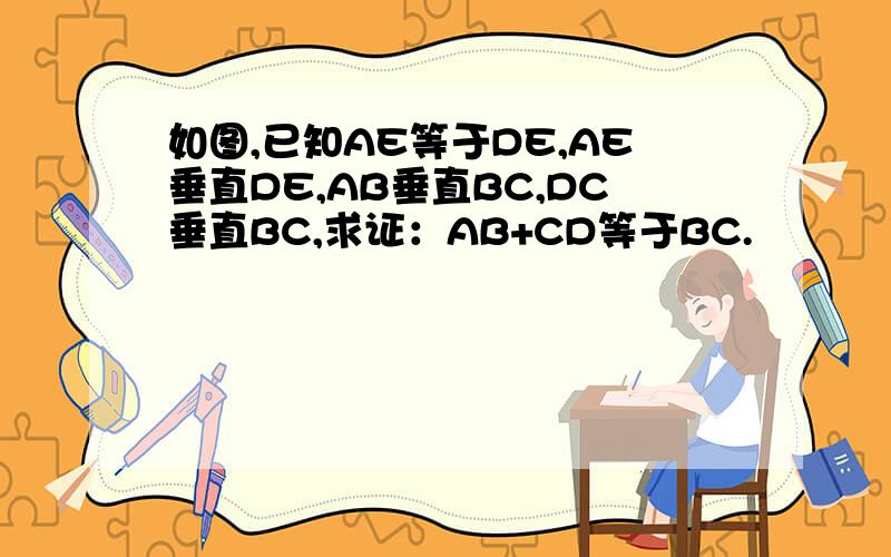如图,已知AE等于DE,AE垂直DE,AB垂直BC,DC垂直BC,求证：AB+CD等于BC.