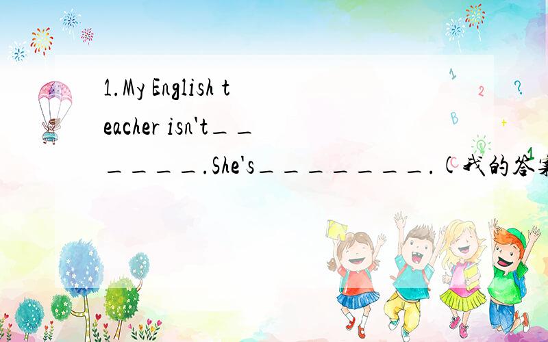 1.My English teacher isn't______.She's_______.(我的答案是C）A.a Chinese;English B.an English;JapaneseC.English;an Japanese D.an English;a Chinese2.Can you borrow some money______ me?I want to buy some books.A.to B.from C.for D.of (我的答案