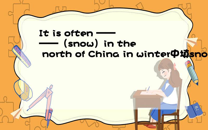It is often ————（snow）in the north of China in winter中填snowing 还是 snowy能不能讲一下为什么?如果没有often，snowing和snowy是不是都可以用？