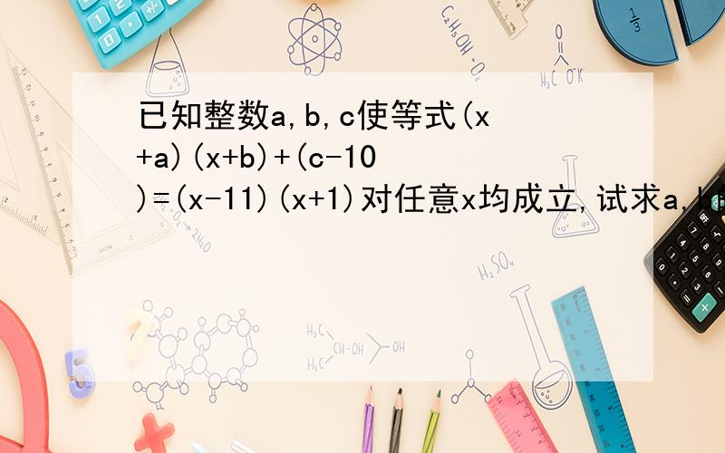 已知整数a,b,c使等式(x+a)(x+b)+(c-10)=(x-11)(x+1)对任意x均成立,试求a,b的值