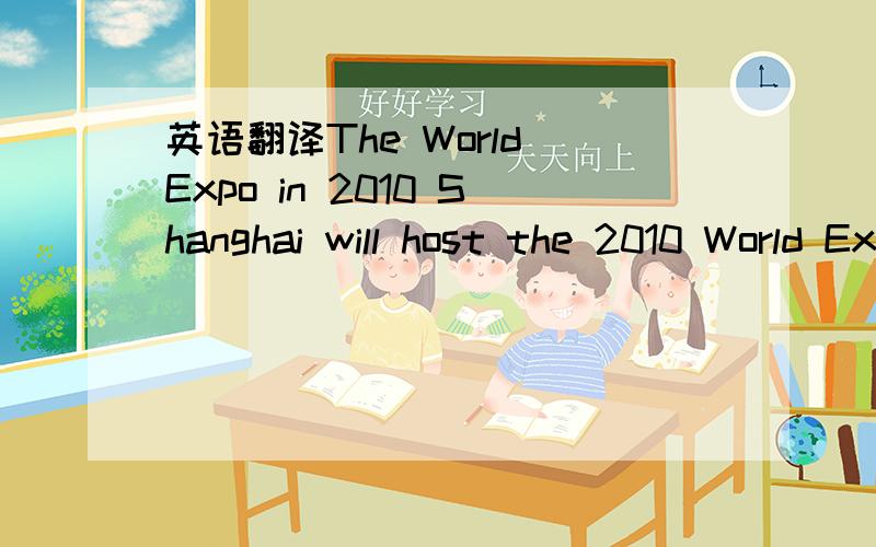 英语翻译The World Expo in 2010 Shanghai will host the 2010 World Expo.The World Expo has a long history but it has never been held in Asia.So the 2010 World Expo is an honor for all of the Asians.Our government has promised that it will be the be
