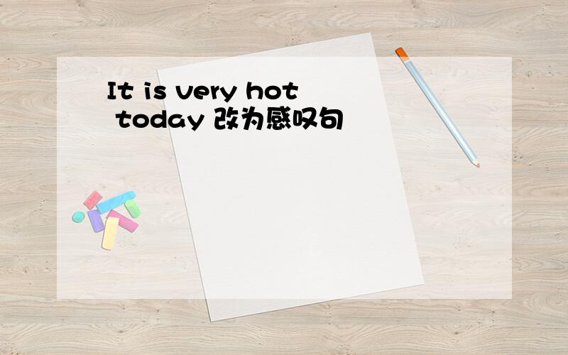 It is very hot today 改为感叹句