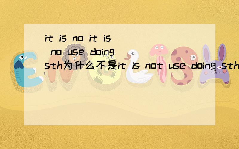 it is no it is no use doing sth为什么不是it is not use doing sth?