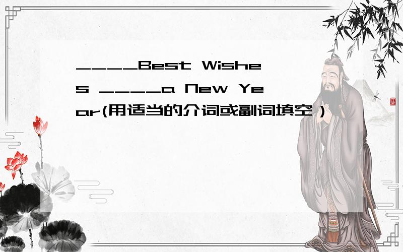 ____Best Wishes ____a New Year(用适当的介词或副词填空）