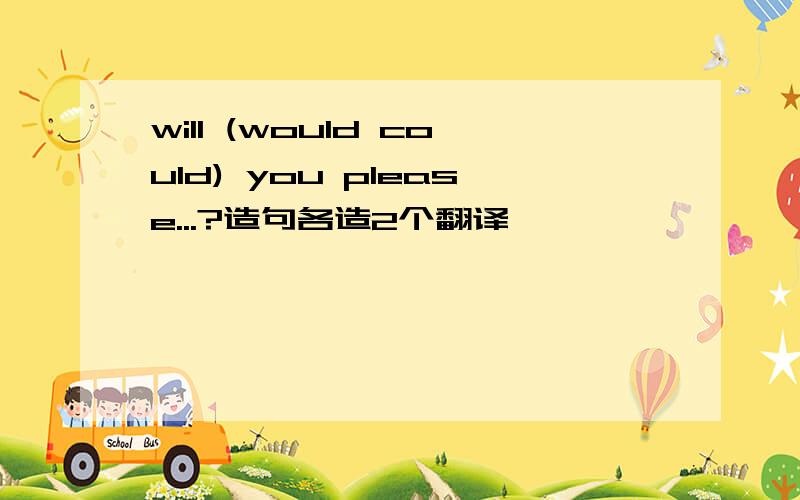 will (would could) you please...?造句各造2个翻译
