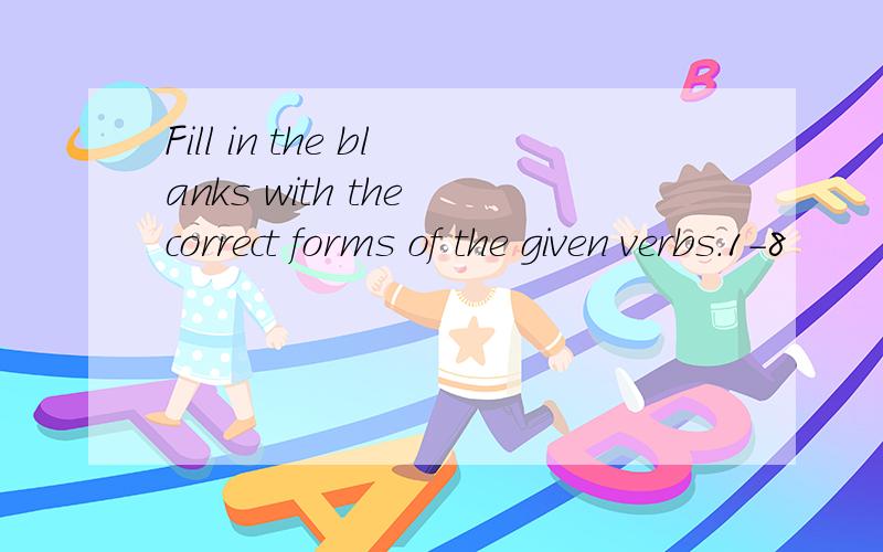 Fill in the blanks with the correct forms of the given verbs.1-8