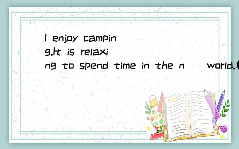 I enjoy camping.It is relaxing to spend time in the n__world.横线上填什么单词?