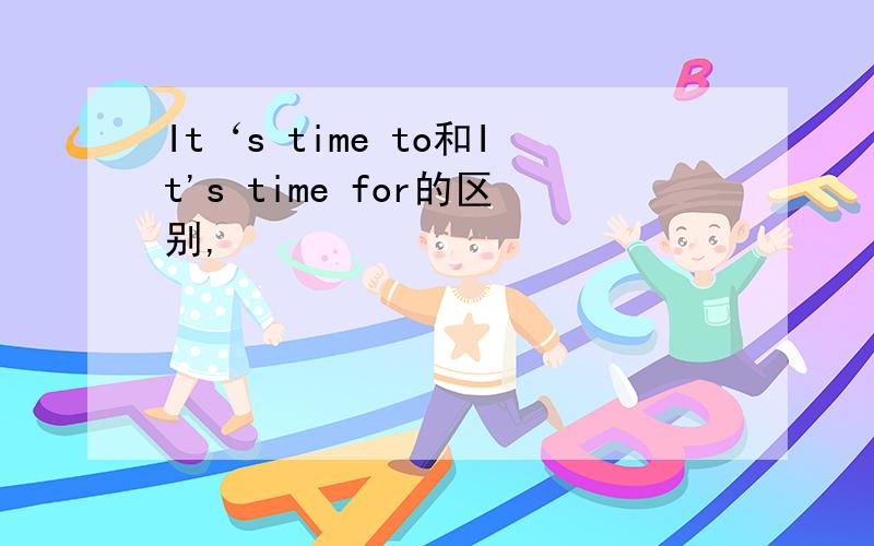 It‘s time to和It's time for的区别,