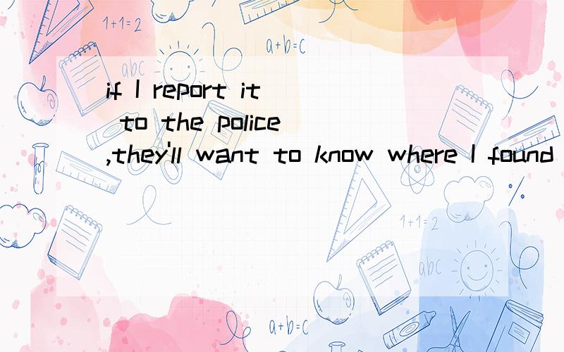 if I report it to the police,they'll want to know where I found it.--()?--They might want to know what I was doing there.A.Can't you tell them B.why not B为什么不对?