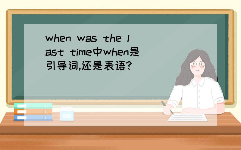 when was the last time中when是引导词,还是表语?