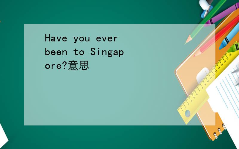 Have you ever been to Singapore?意思