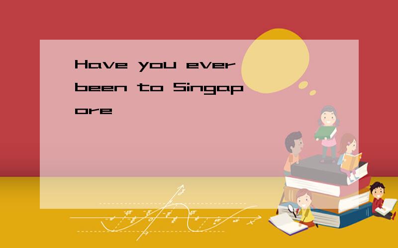 Have you ever been to Singapore