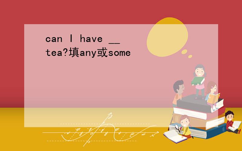 can I have __ tea?填any或some