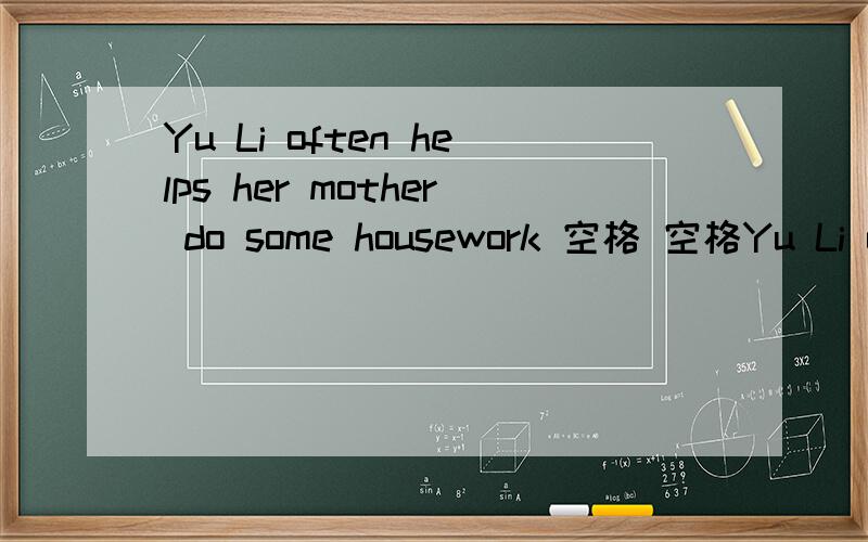 Yu Li often helps her mother do some housework 空格 空格Yu Li often 空格her mother 空格对 do some housework提问