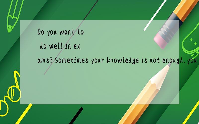 Do you want to do well in exams?Sometimes your knowledge is not enough,you also need good strategDo you want to do well in exams?Sometimes your knowledge is not enough,you also need good strategies.Here are some for you:●Before you answer the quest